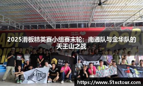 2025滑板精英赛小组赛末轮：南通队与金华队的天王山之战