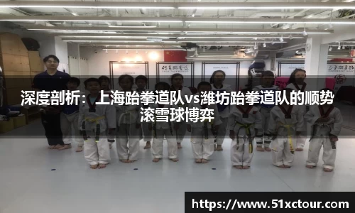 深度剖析：上海跆拳道队vs潍坊跆拳道队的顺势滚雪球博弈