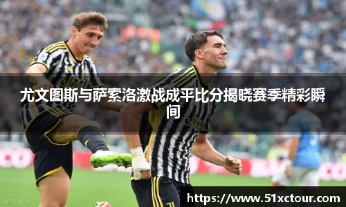 尤文图斯与萨索洛激战成平比分揭晓赛季精彩瞬间
